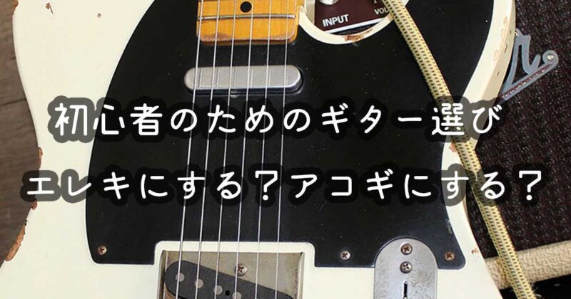 エレキとアコギどっちから始めるか決める方法|元ギター店員が語る
